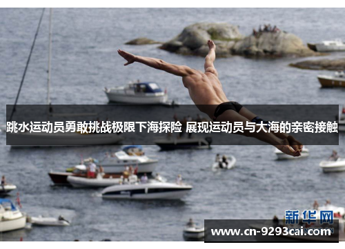 跳水运动员勇敢挑战极限下海探险 展现运动员与大海的亲密接触