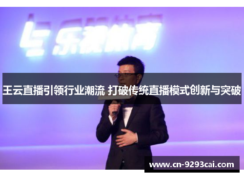 王云直播引领行业潮流 打破传统直播模式创新与突破